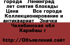1.1) города : Ленинград - 40 лет снятия блокады › Цена ­ 49 - Все города Коллекционирование и антиквариат » Значки   . Челябинская обл.,Карабаш г.